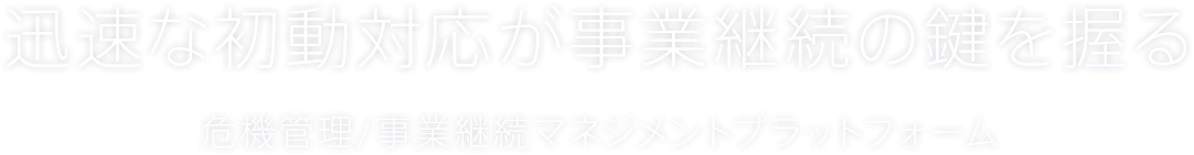 迅速な初動対応が事業継続の鍵を握る 危機管理/事業継続マネジメントプラットフォーム