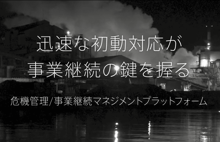 迅速な初動対応が事業継続の鍵を握る 危機管理/事業継続マネジメントプラットフォーム